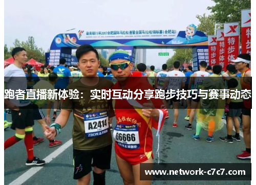跑者直播新体验：实时互动分享跑步技巧与赛事动态